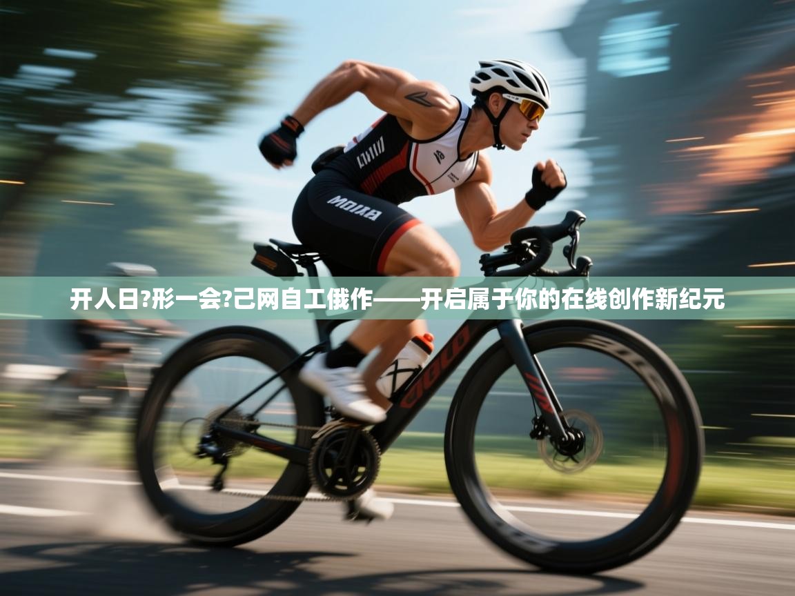 开人日?形一会?己网自工俄作——开启属于你的在线创作新纪元  第1张